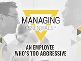 An Employee Who's Too Aggressive (Managing Essentials™ Series)